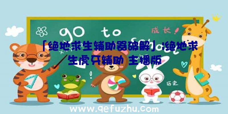 「绝地求生辅助器破解」|绝地求生虎牙辅助